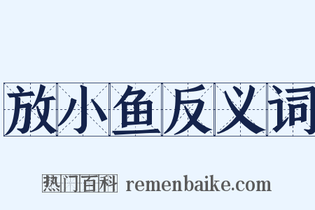 放小鱼反义词是什么意思的图片